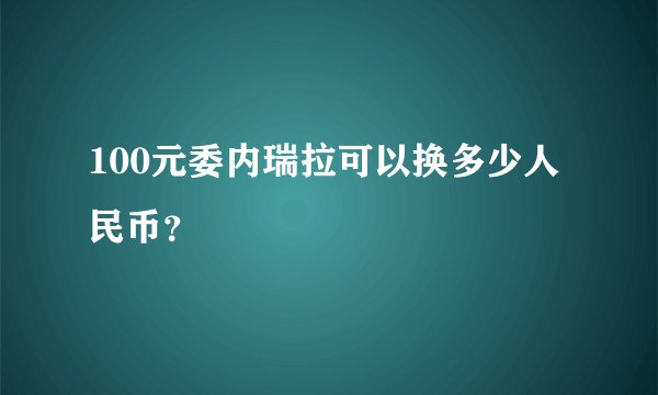 100元委内瑞拉可以换多少人民币？