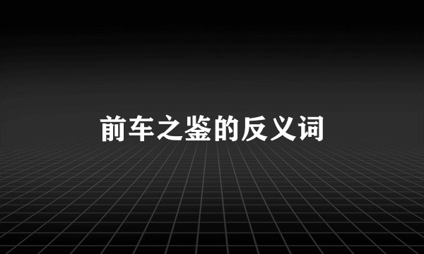 前车之鉴的反义词