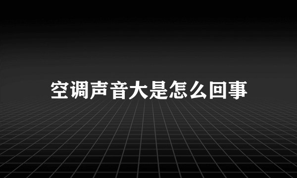 空调声音大是怎么回事