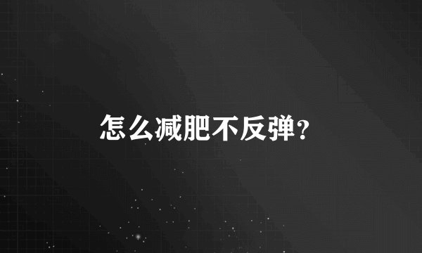 怎么减肥不反弹？