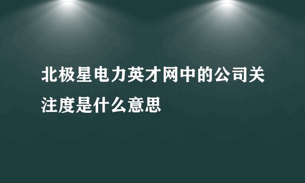 北极星电力英才网中的公司关注度是什么意思