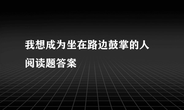 我想成为坐在路边鼓掌的人 阅读题答案