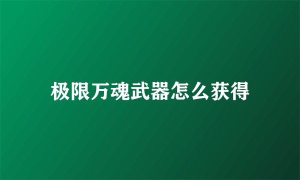 极限万魂武器怎么获得