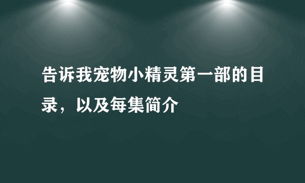 告诉我宠物小精灵第一部的目录，以及每集简介
