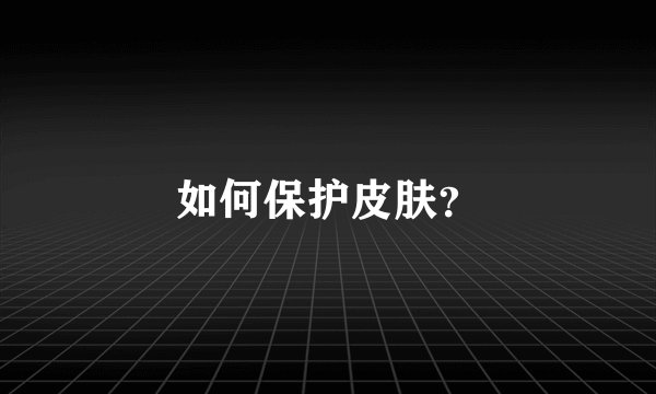 如何保护皮肤？