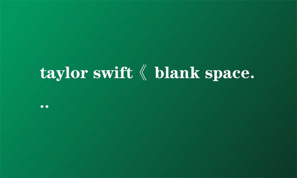 taylor swift《 blank space》歌词是什么意思