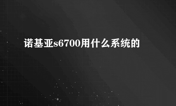 诺基亚s6700用什么系统的