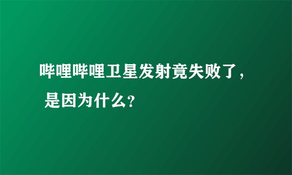 哔哩哔哩卫星发射竟失败了， 是因为什么？