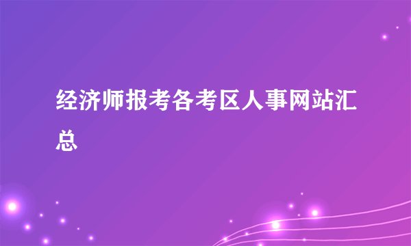 经济师报考各考区人事网站汇总