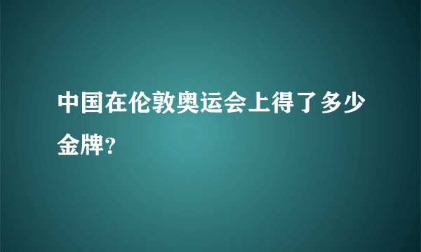 中国在伦敦奥运会上得了多少金牌？