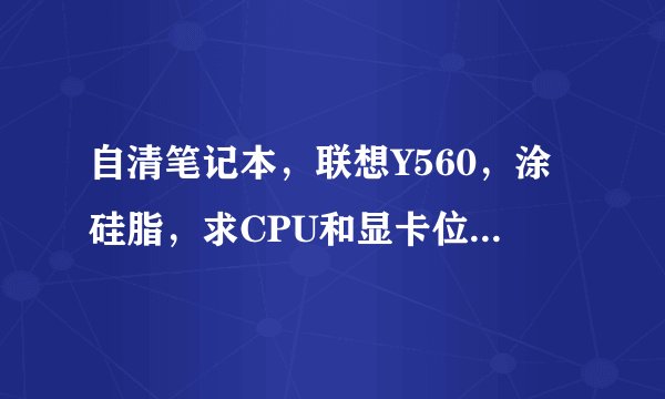 自清笔记本，联想Y560，涂硅脂，求CPU和显卡位置，（是在把排风扇卸下的位置吗）