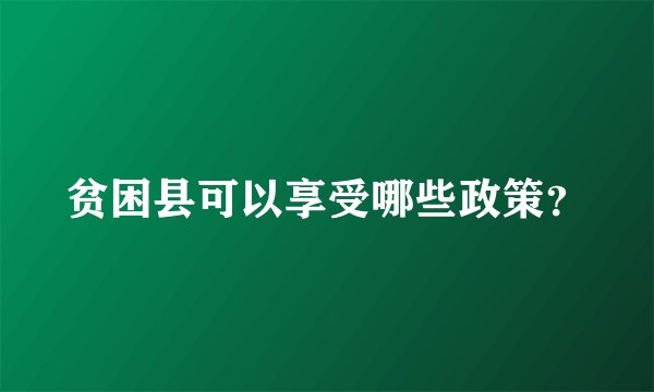 贫困县可以享受哪些政策？