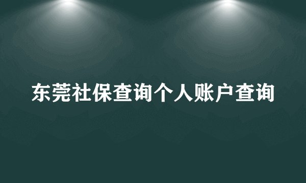 东莞社保查询个人账户查询