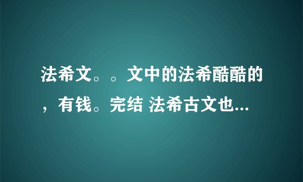法希文。。文中的法希酷酷的，有钱。完结 法希古文也行，完结的