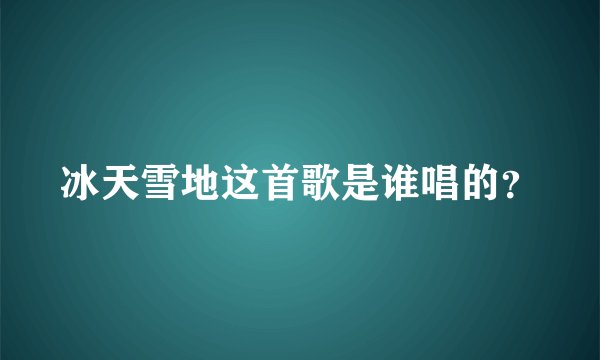 冰天雪地这首歌是谁唱的？