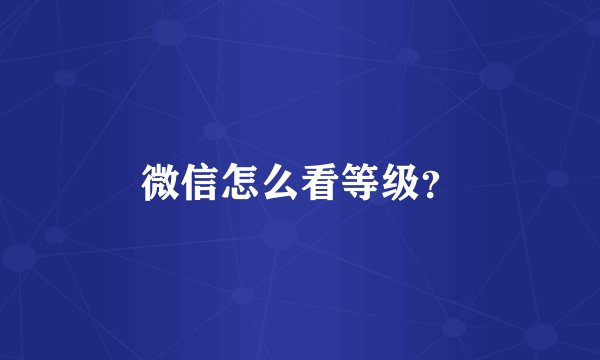 微信怎么看等级？