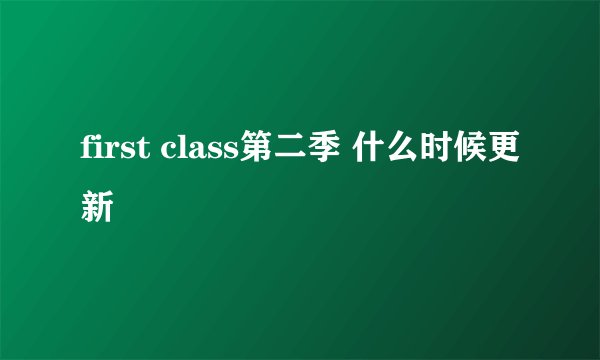 first class第二季 什么时候更新