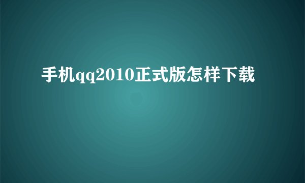 手机qq2010正式版怎样下载