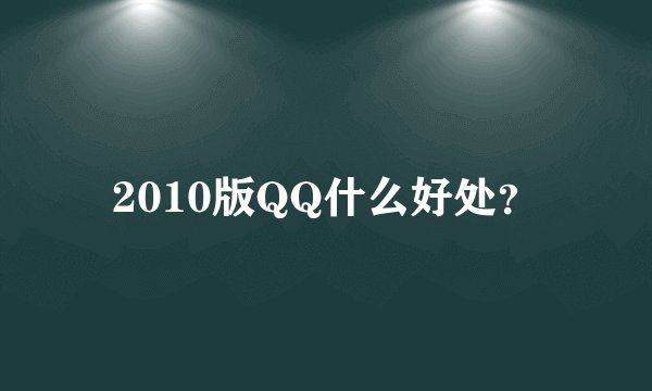 2010版QQ什么好处？