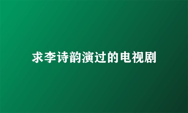 求李诗韵演过的电视剧