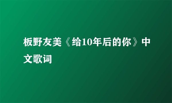 板野友美《给10年后的你》中文歌词