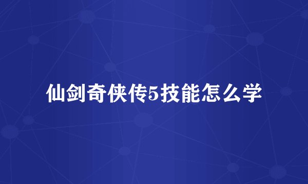 仙剑奇侠传5技能怎么学