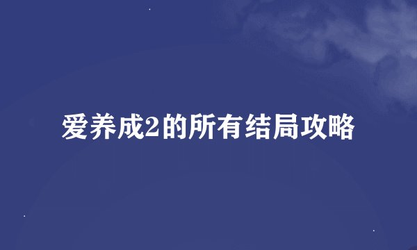 爱养成2的所有结局攻略