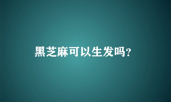 黑芝麻可以生发吗？