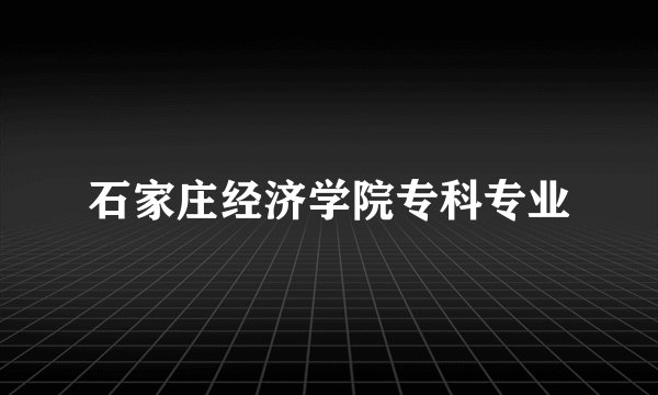 石家庄经济学院专科专业