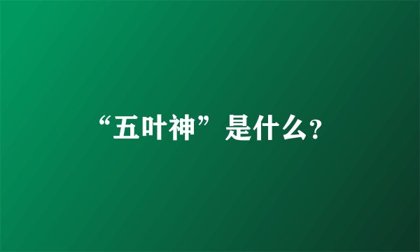 “五叶神”是什么？