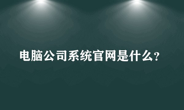电脑公司系统官网是什么？