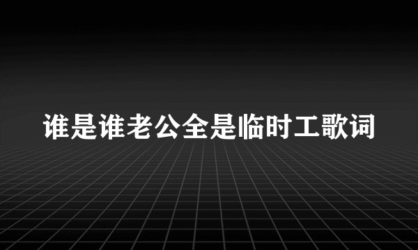 谁是谁老公全是临时工歌词