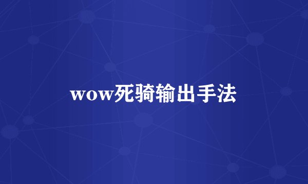 wow死骑输出手法