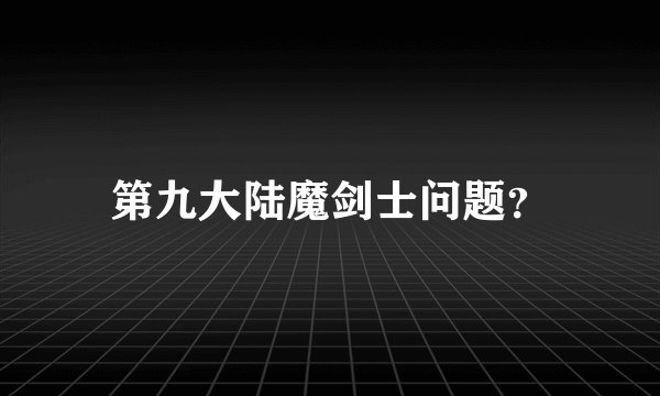 第九大陆魔剑士问题？