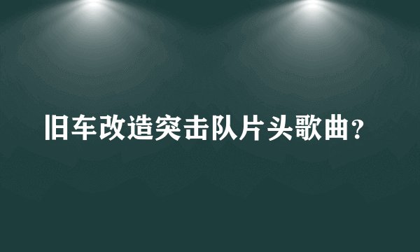 旧车改造突击队片头歌曲？