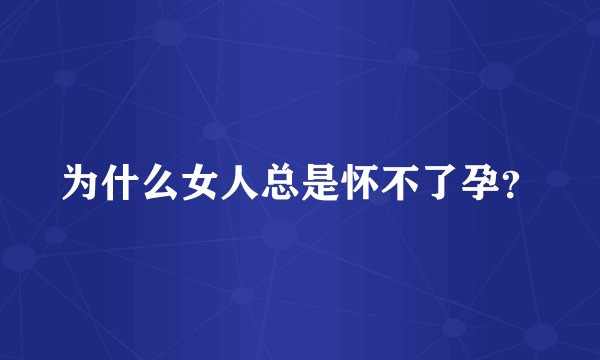 为什么女人总是怀不了孕？