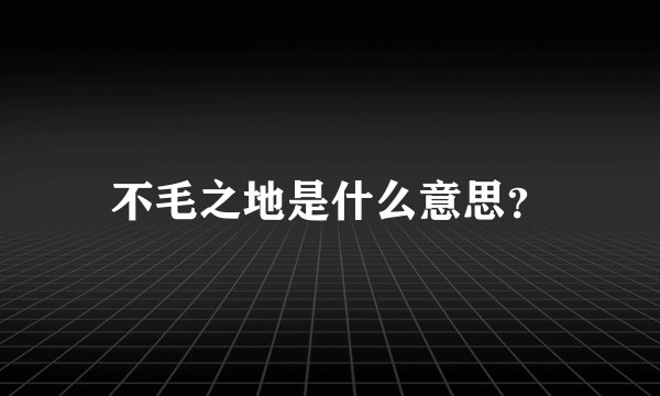 不毛之地是什么意思？