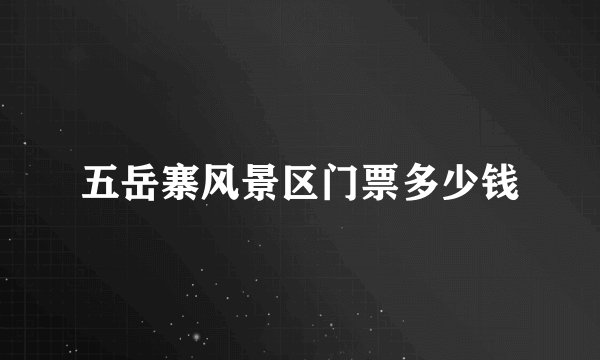 五岳寨风景区门票多少钱