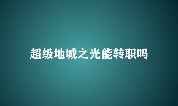 超级地城之光能转职吗