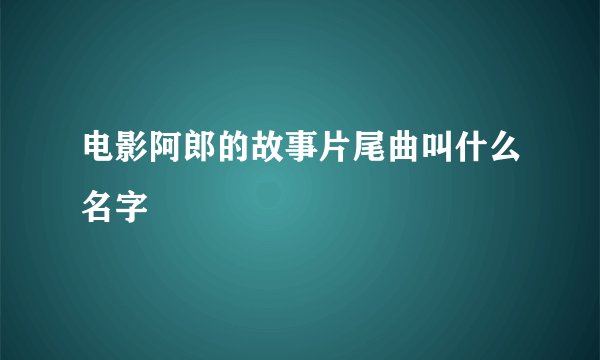 电影阿郎的故事片尾曲叫什么名字