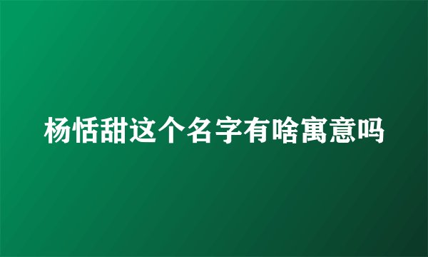 杨恬甜这个名字有啥寓意吗