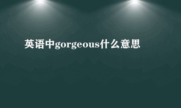 英语中gorgeous什么意思
