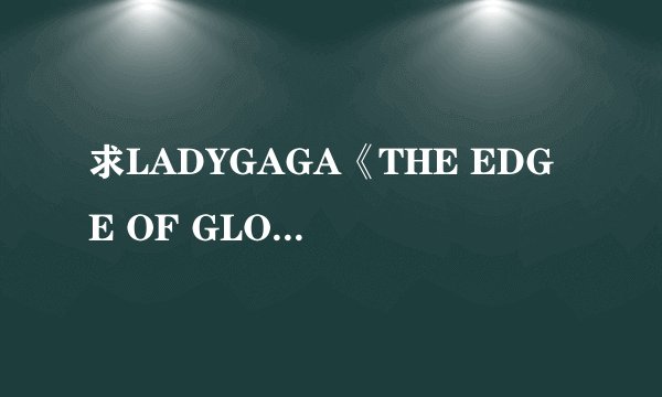 求LADYGAGA《THE EDGE OF GLORY》中英文双语的歌词