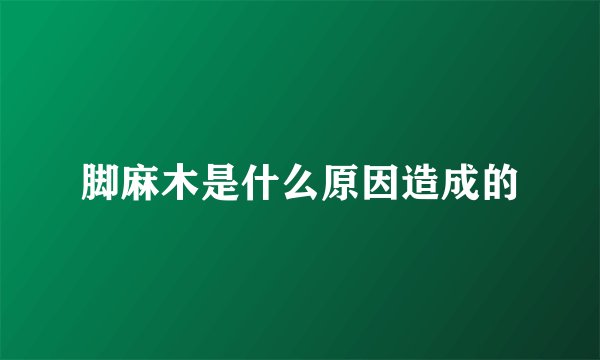 脚麻木是什么原因造成的