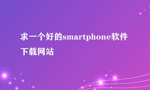 求一个好的smartphone软件下载网站