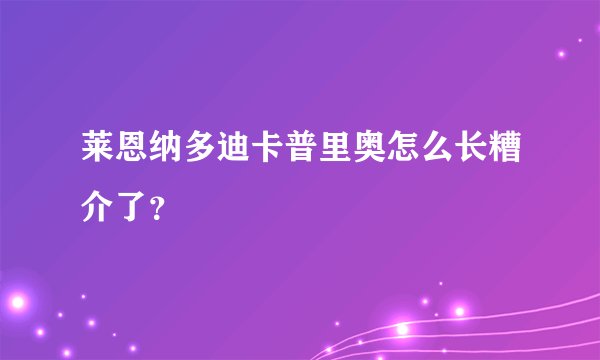莱恩纳多迪卡普里奥怎么长糟介了？