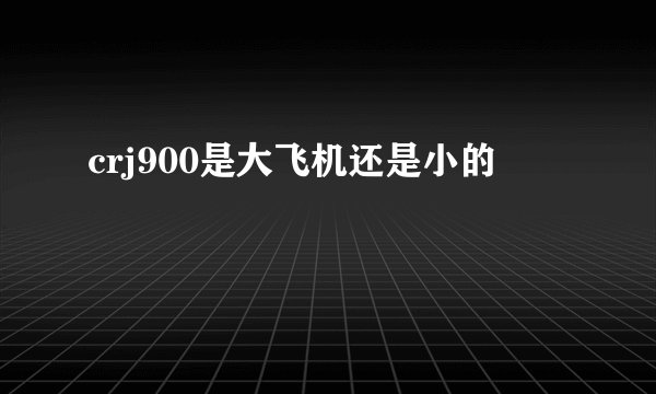 crj900是大飞机还是小的
