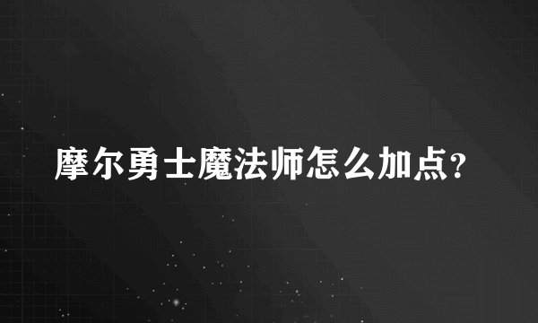 摩尔勇士魔法师怎么加点？