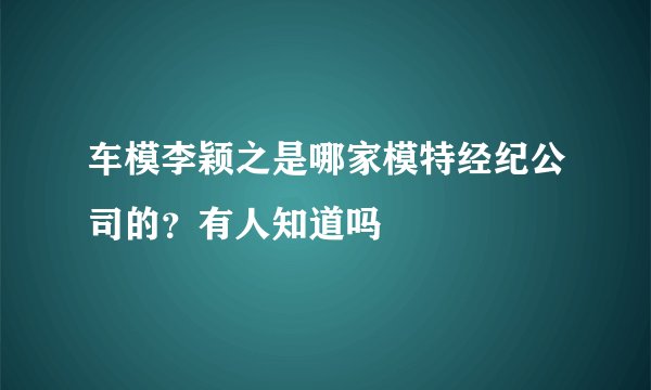 车模李颖之是哪家模特经纪公司的？有人知道吗