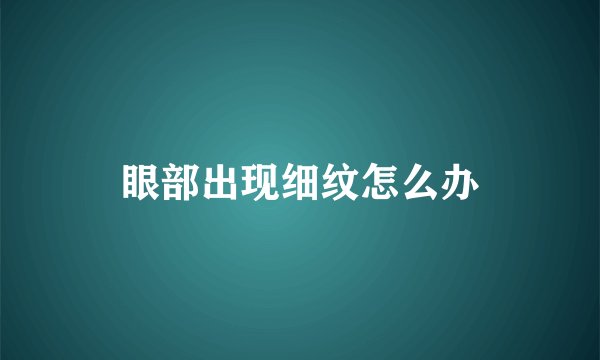 眼部出现细纹怎么办